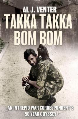 Takka Takka Bom Bom: An Intrepid War Correspondent’s 50 Year Odyssey - Al J Venter - cover