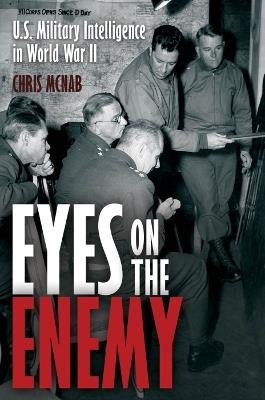 Eyes on the Enemy: U.S. Military Intelligence-Gathering Tactics, Techniques and Equipment, 1939–45 - Chris McNab - cover