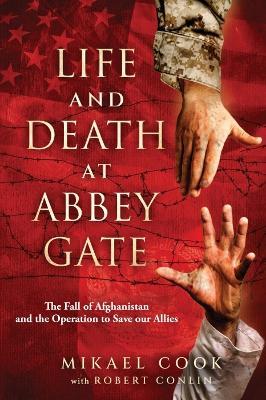 Life and Death at Abbey Gate: The Fall of Afghanistan and the Operation to Save Our Allies - Mikael Cook,Robert Conlin - cover