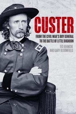 Custer: From the Civil War’s Boy General to the Battle of the Little Bighorn - Ted Behncke,Gary Bloomfield - cover