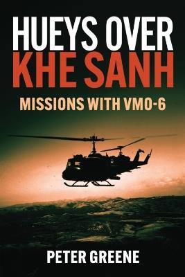 Hueys over Khe Sanh: Missions with VMO-6 - Peter Greene - cover