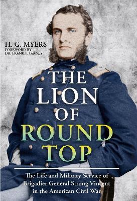 The Lion of Round Top: The Life and Military Service of Brigadier General Strong Vincent in the American Civil War - H G Myers - cover