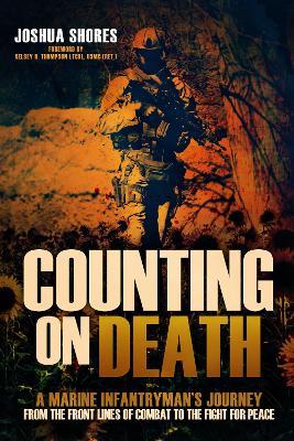 Counting on Death: A Marine Infantryman's Journey from the Front Lines of Combat to the Fight for Peace - Joshua Shores - cover