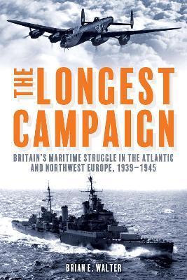 The Longest Campaign: Britain's Maritime Struggle in the Atlantic and Northwest Europe, 1939–1945 - Brian E. Walter - cover