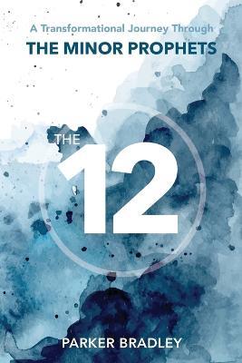 The Twelve: A Transformational Journey Through The Minor Prophets - Parker Bradley - cover