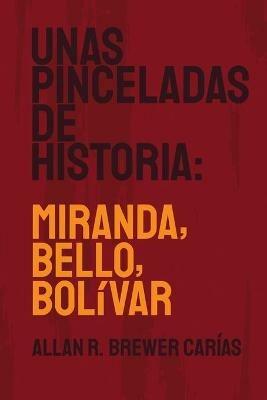 Unas Pinceladas de Historia: Miranda, Bello, Bolivar - Allan R Brewer-Carias - cover