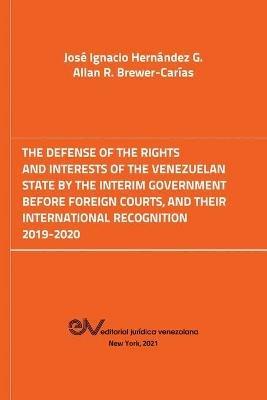 The Defense of the Rights and Interest of the Venezuelan State by the Interim Government Before Foreign Courts. 2019-2020 - Jose Ignacio Hernandez G,Allan R Brewer-Carias - cover