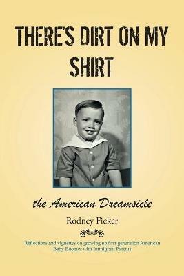 There's Dirt on My Shirt: The American Dreamsicle - Rodney Ficker - cover