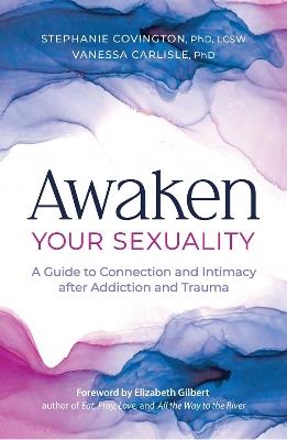 Awaken Your Sexuality: A Guide to Connection and Intimacy after Addiction and Trauma - Stephanie S. Covington,Vanessa Carlisle - cover