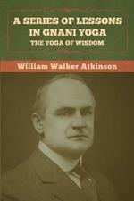A Series of Lessons in Gnani Yoga: The Yoga of Wisdom