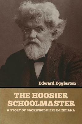 The Hoosier Schoolmaster: A Story of Backwoods Life in Indiana - Edward Eggleston - cover