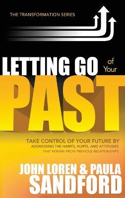 Letting Go of Your Past: Take Control of Your Future by Addressing the Habits, Hurts, and Attitudes That Remain from Previous Relationships - John Loren Sandford - cover