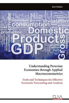 Understanding Peruvian Economies through Applied Macroeconometrics: Tools and Techniques for Effective Economic Forecasting and Analysis - José Muñoz - cover