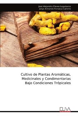 Cultivo de Plantas Aromáticas, Medicinales y Condimentarias Bajo Condiciones Trópicales - José Alejandro Cleves Leguízamo - cover