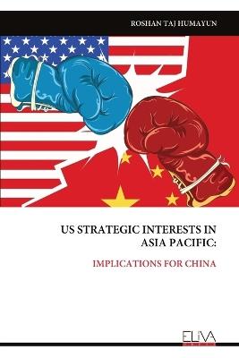 Us Strategic Interests Inasia Pacific: Implications for China - Roshan Taj Humayun - cover