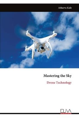 Mastering the Sky: Drone Technology - Atharva Kale - cover