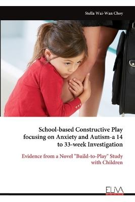 School-based Constructive Play focusing on Anxiety and Autism-a 14 to 33-week Investigation - Stella Wai-Wan Choy - cover