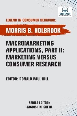 Macromarketing Applications, Part II Marketing versus Consumer Research - Morris B Holbrook,Vibrant Publishers - cover