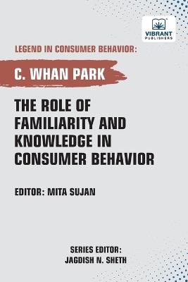 The Role of Familiarity and Knowledge in Consumer Behavior - C Whan Park,Publishers - cover
