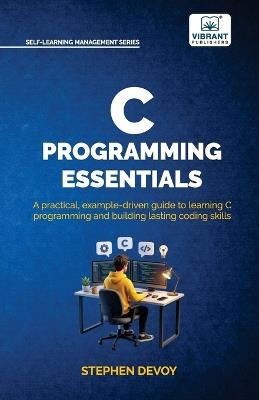 C Programming Essentials: Learn C Programming from Scratch Master Pointers, Arrays, Memory Management, Threads, and System-Level Programming - Stephen Devoy,Vibrant Publishers - cover