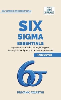 Six Sigma Essentials: A Beginner's Guide to DMAIC, Six Sigma Tools, Process Improvement, Root Cause Analysis, Process Mapping, and Data-Driven Decision Making - Priyank Awasthi,Publishers - cover