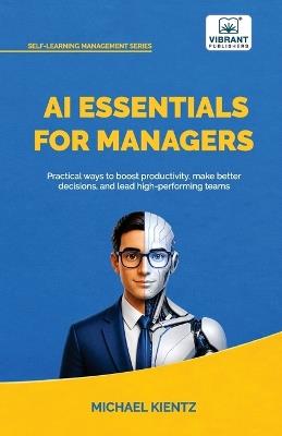 AI Essentials for Managers: Practical Ways to Boost Productivity, Make Better Decisions, and Lead High-Performing Teams - Michael Kientz,Vibrant Publishers - cover