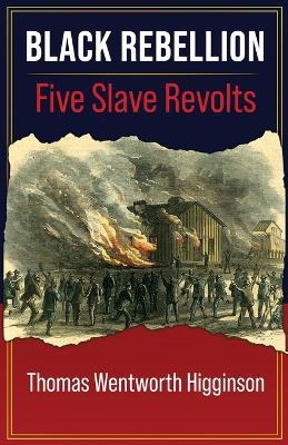 Black Rebellion: FIVE SLAVE REVOLTS From "Travelers and Outlaws" Episodes In American History - Thomas Wentworth Higginson - cover