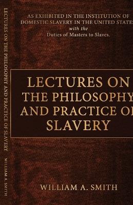 Lectures on the Philosophy and Practice of Slavery - William A Smith - cover