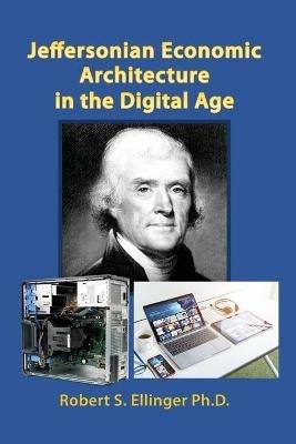 Jeffersonian Economic Architecture in the Digital Age - Robert S Ellinger - cover