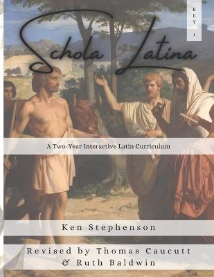 Schola Latina 1 Key: A Two-Year Interactive Latin Curriculum - Thomas Caucutt,Ruth Baldwin,Ken Stephenson - cover