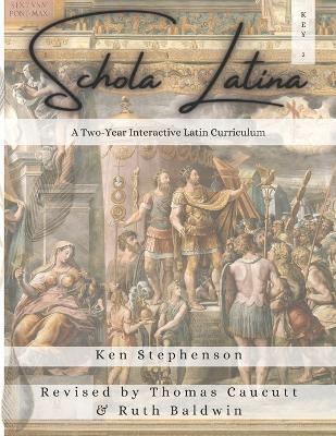 Schola Latina 2 Key: A Two-Year Interactive Latin Curriculum - Thomas Caucutt,Ruth Baldwin,Ken Stephenson - cover