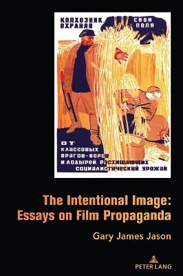 The Intentional Image: Essays on Film Propaganda - Gary James Jason - cover