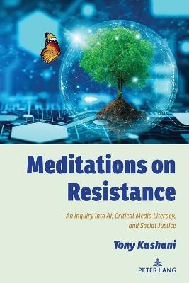 Meditations on Resistance: An Inquiry into AI, Critical Media Literacy, and Social Justice - Tony Kashani - cover