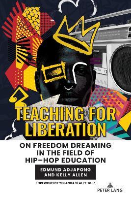 Teaching for Liberation: On Freedom Dreaming in the Field of Hip–Hop Education - Edmund Adjapong,Kelly Allen - cover