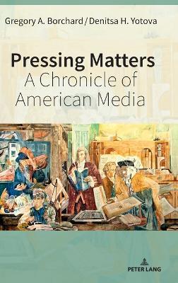 Pressing Matters: A Chronicle of American Media - Gregory Borchard,Denitsa Yotova - cover