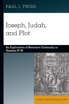 Joseph, Judah, and Plot: An Exploration of Narrative Continuity in Genesis 37-50 - Paul J. Twiss - cover