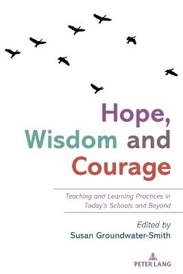 Hope, Wisdom and Courage: Teaching and Learning Practices in Today’s Schools and Beyond - cover