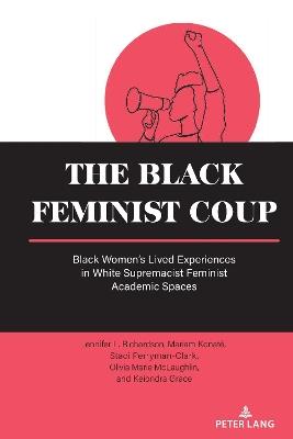 The Black Feminist Coup: Black Women’s Lived Experiences in White Supremacist Feminist Academic Spaces - Jennifer L. Richardson,Mariam Konaté,Staci Perryman-Clark - cover