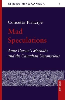 Mad Speculations: Anne Carson’s Messiahs and the Canadian Unconscious - Concetta Principe - cover