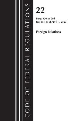 Code of Federal Regulations, Title 22 Foreign Relations 300-end, 2023: Cover only - Office Of The Federal Register (U.S.) - cover