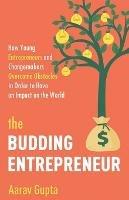 The Budding Entrepreneur: How Young Entrepreneurs and Changemakers Overcome Obstacles in Order to Have an Impact on the World - Aarav Gupta - cover