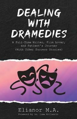 Dealing with Dramedies: A Full-Time Writer, Film Lover and Patient's Journey (With Other Success Stories) - Elianor M a - cover