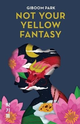 Not Your Yellow Fantasy: Deconstructing the Legacy of Asian Fetishization - Giboom Park - cover
