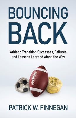 Bouncing Back: Athletic Transition Successes, Failures, and Lessons Learned along the Way - Patrick W Finnegan - cover