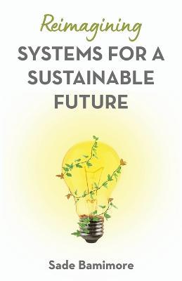 Reimagining Systems for a Sustainable Future - Sade Bamimore - cover