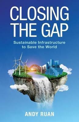 Closing the Gap: Sustainable Infrastructure to Save the World - Andy Ruan - cover