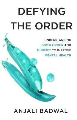 Defying the Order: Understanding Birth Order and Mindset to Improve Mental Health - Anjali Badwal - cover
