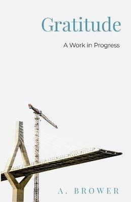 Gratitude: A Work In Progress - A Brower - cover