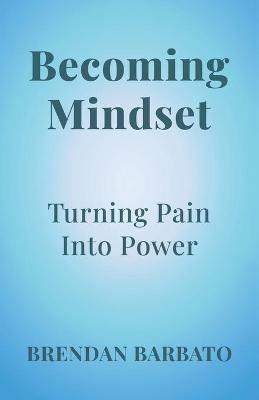 Becoming Mindset: Turning Pain into Power - Brendan Barbato - cover