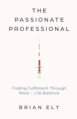 The Passionate Professional: Finding Fulfillment through Work-Life Balance - Brian Ely - cover